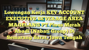 Lowongan Kerja KEY ACCOUNT EXECUTIVE BEVERAGE AREA MAGELANG PT Pinus Merah Abadi (Nabati Group) Di Semarang Barat, Jawa Tengah