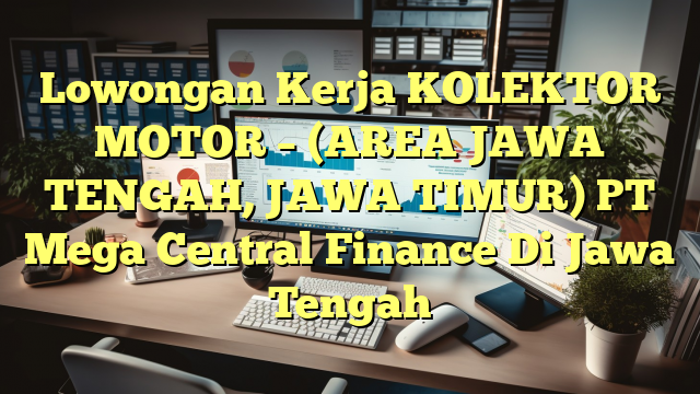 Lowongan Kerja KOLEKTOR MOTOR – (AREA JAWA TENGAH, JAWA TIMUR) PT Mega Central Finance Di Jawa Tengah