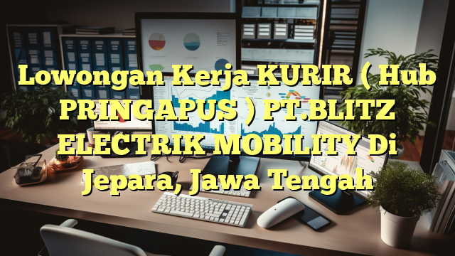 Lowongan Kerja KURIR ( Hub PRINGAPUS ) PT.BLITZ ELECTRIK MOBILITY Di Jepara, Jawa Tengah