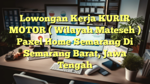 Lowongan Kerja KURIR MOTOR ( Wilayah Mateseh ) Paxel Home Semarang Di Semarang Barat, Jawa Tengah