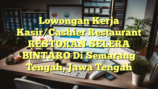 Lowongan Kerja Kasir/Cashier Restaurant RESTORAN SELERA BINTARO Di Semarang Tengah, Jawa Tengah