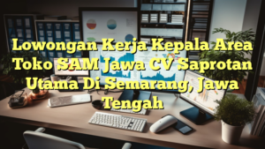 Lowongan Kerja Kepala Area Toko SAM Jawa CV Saprotan Utama Di Semarang, Jawa Tengah