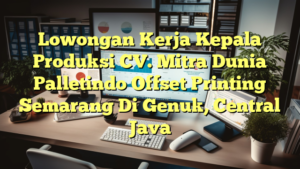 Lowongan Kerja Kepala Produksi CV. Mitra Dunia Palletindo Offset Printing Semarang Di Genuk, Central Java