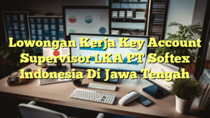 Lowongan Kerja Key Account Supervisor LKA PT Softex Indonesia Di Jawa Tengah