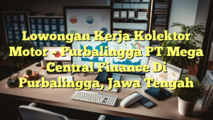 Lowongan Kerja Kolektor Motor – Purbalingga PT Mega Central Finance Di Purbalingga, Jawa Tengah