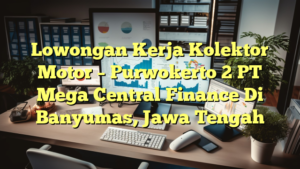 Lowongan Kerja Kolektor Motor – Purwokerto 2 PT Mega Central Finance Di Banyumas, Jawa Tengah