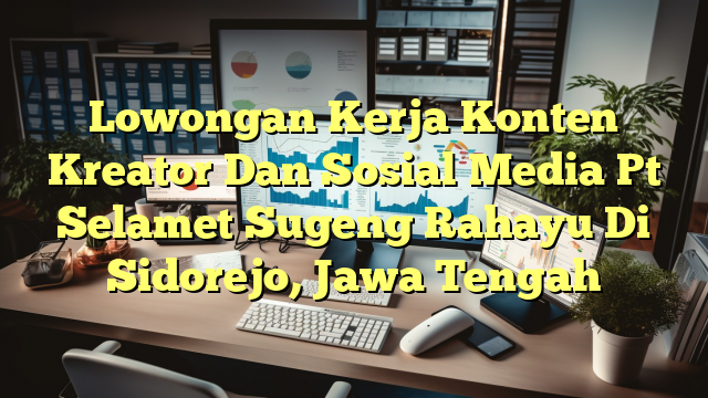 Lowongan Kerja Konten Kreator Dan Sosial Media Pt Selamet Sugeng Rahayu Di Sidorejo, Jawa Tengah