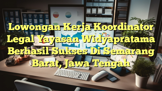 Lowongan Kerja Koordinator Legal Yayasan Widyapratama Berhasil Sukses Di Semarang Barat, Jawa Tengah