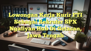 Lowongan Kerja Kurir FTI Sebagai Rekruter SPX Ngaliyan Hub Di Getasan, Jawa Tengah