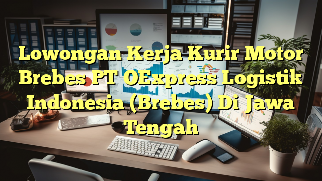 Lowongan Kerja Kurir Motor Brebes PT OExpress Logistik Indonesia (Brebes) Di Jawa Tengah