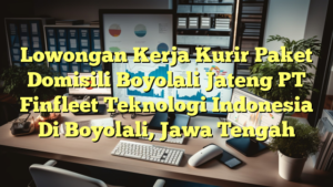 Lowongan Kerja Kurir Paket Domisili Boyolali Jateng PT Finfleet Teknologi Indonesia Di Boyolali, Jawa Tengah