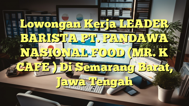 Lowongan Kerja LEADER BARISTA PT. PANDAWA NASIONAL FOOD (MR. K CAFE ) Di Semarang Barat, Jawa Tengah