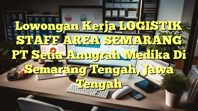 Lowongan Kerja LOGISTIK STAFF AREA SEMARANG PT Setia Anugrah Medika Di Semarang Tengah, Jawa Tengah