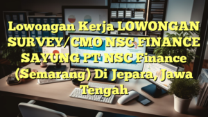 Lowongan Kerja LOWONGAN SURVEY/CMO NSC FINANCE SAYUNG PT NSC Finance (Semarang) Di Jepara, Jawa Tengah