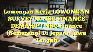 Lowongan Kerja LOWONGAN SURVEYOR NSC FINANCE DEMAK PT NSC Finance (Semarang) Di Jepara, Jawa Tengah