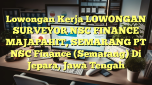 Lowongan Kerja LOWONGAN SURVEYOR NSC FINANCE MAJAPAHIT, SEMARANG PT NSC Finance (Semarang) Di Jepara, Jawa Tengah