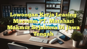 Lowongan Kerja Leasing Macomm PT. Matahari Makmur Sejahtera Di Jawa Tengah