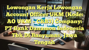 Lowongan Kerja Lowongan Account Officer UKM (Kode: AO UKM – CRB3) Company: PT Bank Danamon Indonesia Tbk Di Banyumas, Jawa Tengah