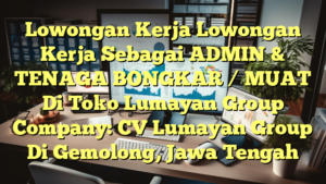 Lowongan Kerja Lowongan Kerja Sebagai ADMIN & TENAGA BONGKAR / MUAT Di Toko Lumayan Group Company: CV Lumayan Group Di Gemolong, Jawa Tengah