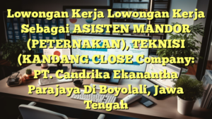 Lowongan Kerja Lowongan Kerja Sebagai ASISTEN MANDOR (PETERNAKAN), TEKNISI (KANDANG CLOSE Company: PT. Candrika Ekanantha Parajaya Di Boyolali, Jawa Tengah