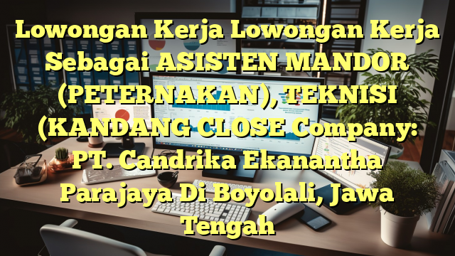 Lowongan Kerja Lowongan Kerja Sebagai ASISTEN MANDOR (PETERNAKAN), TEKNISI (KANDANG CLOSE Company: PT. Candrika Ekanantha Parajaya Di Boyolali, Jawa Tengah