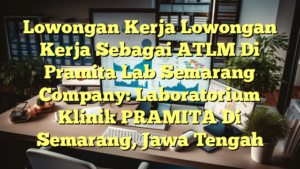 Lowongan Kerja Lowongan Kerja Sebagai ATLM Di Pramita Lab Semarang Company: Laboratorium Klinik PRAMITA Di Semarang, Jawa Tengah