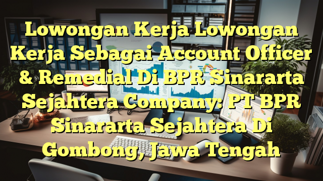 Lowongan Kerja Lowongan Kerja Sebagai Account Officer & Remedial Di BPR Sinararta Sejahtera Company: PT BPR Sinararta Sejahtera Di Gombong, Jawa Tengah