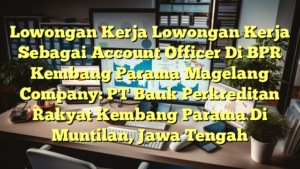 Lowongan Kerja Lowongan Kerja Sebagai Account Officer Di BPR Kembang Parama Magelang Company: PT Bank Perkreditan Rakyat Kembang Parama Di Muntilan, Jawa Tengah