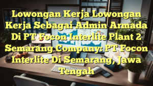 Lowongan Kerja Lowongan Kerja Sebagai Admin Armada Di PT Focon Interlite Plant 2 Semarang Company: PT Focon Interlite Di Semarang, Jawa Tengah