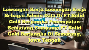 Lowongan Kerja Lowongan Kerja Sebagai Admin Data Di PT Solid Gold Berjangka Penempatan Semarang Company: PT Solid Gold Berjangka Di Semarang, Jawa Tengah