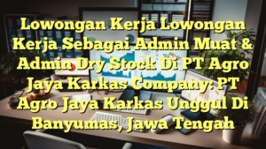 Lowongan Kerja Lowongan Kerja Sebagai Admin Muat & Admin Dry Stock Di PT Agro Jaya Karkas Company: PT Agro Jaya Karkas Unggul Di Banyumas, Jawa Tengah