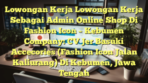 Lowongan Kerja Lowongan Kerja Sebagai Admin Online Shop Di Fashion Icon – Kebumen Company: CV Jer Basuki Accecories (Fashion Icon Jalan Kaliurang) Di Kebumen, Jawa Tengah