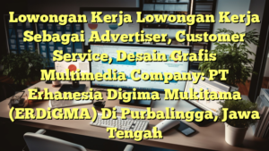 Lowongan Kerja Lowongan Kerja Sebagai Advertiser, Customer Service, Desain Grafis Multimedia Company: PT Erhanesia Digima Mukitama (ERDiGMA) Di Purbalingga, Jawa Tengah