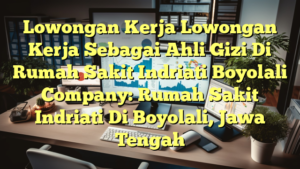 Lowongan Kerja Lowongan Kerja Sebagai Ahli Gizi Di Rumah Sakit Indriati Boyolali Company: Rumah Sakit Indriati Di Boyolali, Jawa Tengah