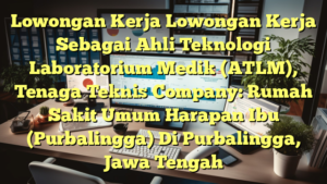 Lowongan Kerja Lowongan Kerja Sebagai Ahli Teknologi Laboratorium Medik (ATLM), Tenaga Teknis Company: Rumah Sakit Umum Harapan Ibu (Purbalingga) Di Purbalingga, Jawa Tengah