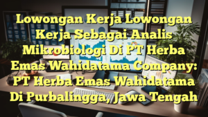 Lowongan Kerja Lowongan Kerja Sebagai Analis Mikrobiologi Di PT Herba Emas Wahidatama Company: PT Herba Emas Wahidatama Di Purbalingga, Jawa Tengah