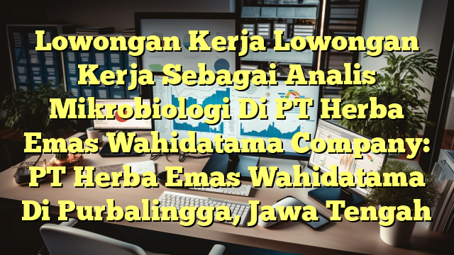 Lowongan Kerja Lowongan Kerja Sebagai Analis Mikrobiologi Di PT Herba Emas Wahidatama Company: PT Herba Emas Wahidatama Di Purbalingga, Jawa Tengah