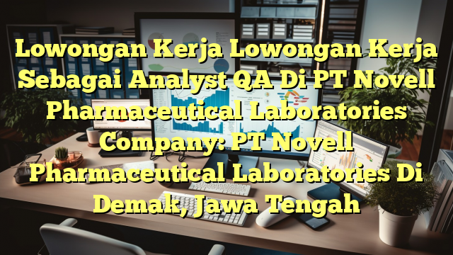 Lowongan Kerja Lowongan Kerja Sebagai Analyst QA Di PT Novell Pharmaceutical Laboratories Company: PT Novell Pharmaceutical Laboratories Di Demak, Jawa Tengah