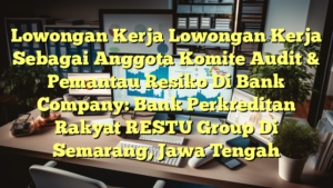 Lowongan Kerja Lowongan Kerja Sebagai Anggota Komite Audit & Pemantau Resiko Di Bank Company: Bank Perkreditan Rakyat RESTU Group Di Semarang, Jawa Tengah