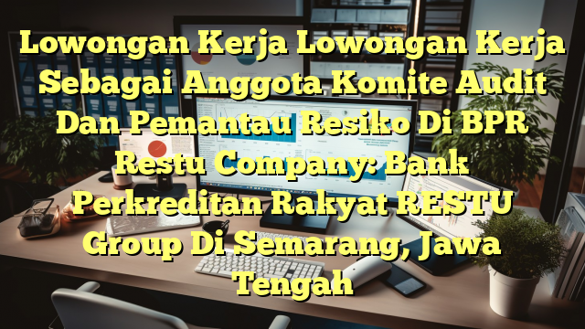 Lowongan Kerja Lowongan Kerja Sebagai Anggota Komite Audit Dan Pemantau Resiko Di BPR Restu Company: Bank Perkreditan Rakyat RESTU Group Di Semarang, Jawa Tengah