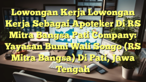 Lowongan Kerja Lowongan Kerja Sebagai Apoteker Di RS Mitra Bangsa Pati Company: Yayasan Bumi Wali Songo (RS Mitra Bangsa) Di Pati, Jawa Tengah