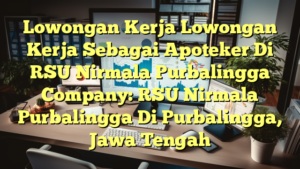 Lowongan Kerja Lowongan Kerja Sebagai Apoteker Di RSU Nirmala Purbalingga Company: RSU Nirmala Purbalingga Di Purbalingga, Jawa Tengah