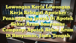 Lowongan Kerja Lowongan Kerja Sebagai Apoteker Penanggung Jawab Di Apotek Sekar Arum Banyumas Company: Apotek Sekar Arum Di Banyumas, Jawa Tengah