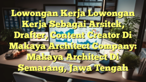 Lowongan Kerja Lowongan Kerja Sebagai Arsitek, Drafter, Content Creator Di Makaya Architect Company: Makaya Architect Di Semarang, Jawa Tengah