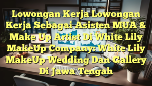 Lowongan Kerja Lowongan Kerja Sebagai Asisten MUA & Make Up Artist Di White Lily MakeUp Company: White Lily MakeUp Wedding Dan Gallery Di Jawa Tengah