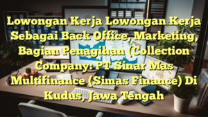 Lowongan Kerja Lowongan Kerja Sebagai Back Office, Marketing, Bagian Penagihan (Collection Company: PT Sinar Mas Multifinance (Simas Finance) Di Kudus, Jawa Tengah