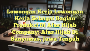 Lowongan Kerja Lowongan Kerja Sebagai Bagian Produksi Di Afas Hijab Company: Afas Hijab Di Banyumas, Jawa Tengah