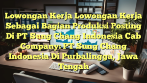 Lowongan Kerja Lowongan Kerja Sebagai Bagian Produksi Posting Di PT Sung Chang Indonesia Cab Company: PT Sung Chang Indonesia Di Purbalingga, Jawa Tengah