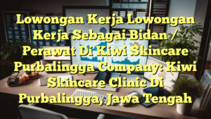 Lowongan Kerja Lowongan Kerja Sebagai Bidan / Perawat Di Kiwi Skincare Purbalingga Company: Kiwi Skincare Clinic Di Purbalingga, Jawa Tengah