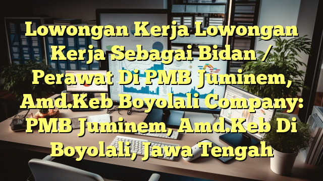 Lowongan Kerja Lowongan Kerja Sebagai Bidan / Perawat Di PMB Juminem, Amd.Keb Boyolali Company: PMB Juminem, Amd.Keb Di Boyolali, Jawa Tengah